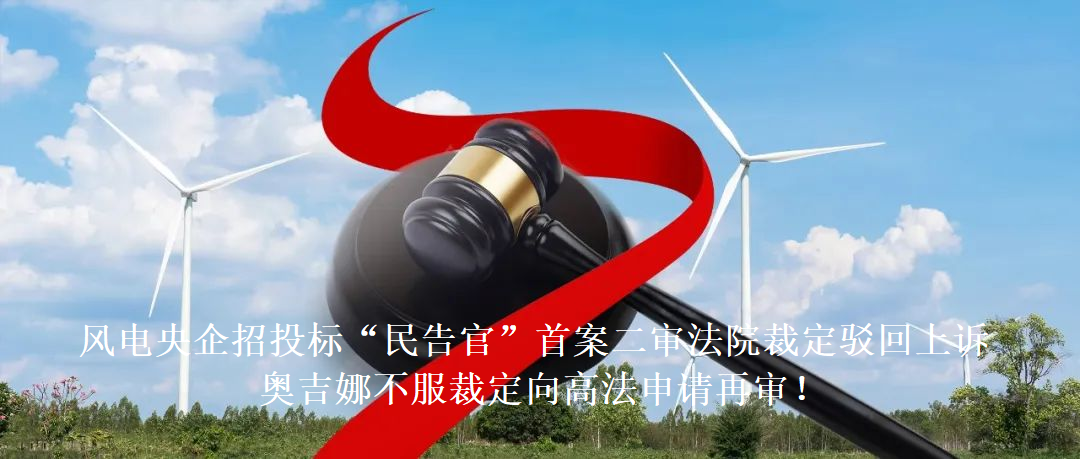 風(fēng)電央企招投標“民告官”首案二審法院裁定駁回上訴,奧吉娜不服裁定向高法申請再審!