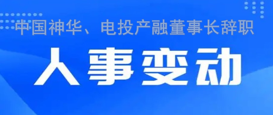 中國(guó)神華、電投產(chǎn)融董事長(zhǎng)辭職