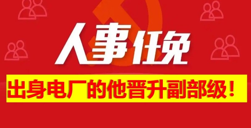 出身電廠的他晉升副部級(jí)！