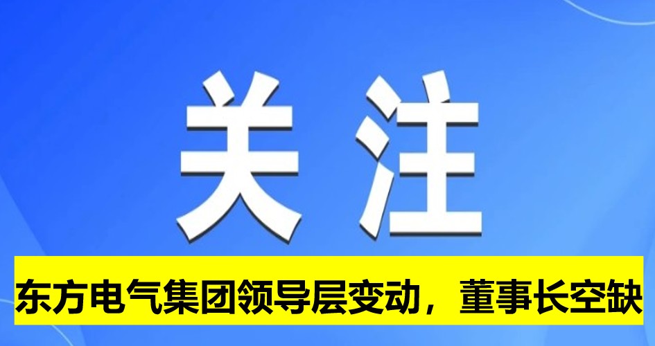 東方電氣集團領(lǐng)導(dǎo)層變動，董事長崗位空缺