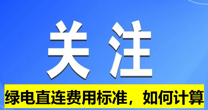 關(guān)注：綠電直連費用標(biāo)準(zhǔn)，如何計算