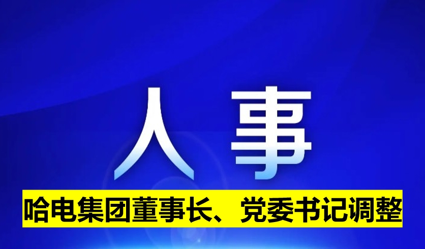 哈電集團董事長、黨委書記調(diào)整