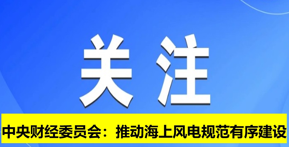 中央財經(jīng)委員會：推動海上風(fēng)電規(guī)范有序建設(shè)