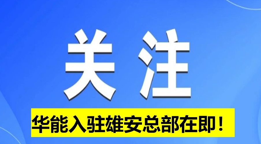 華能入駐雄安總部在即！