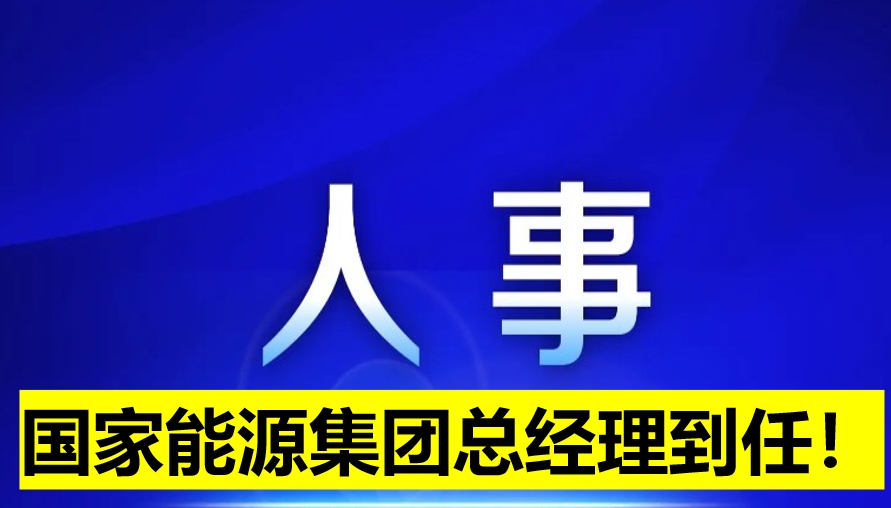 國家能源集團(tuán)總經(jīng)理到任！