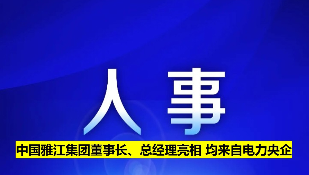 中國雅江集團(tuán)董事長、總經(jīng)理亮相 均來自電力央企
