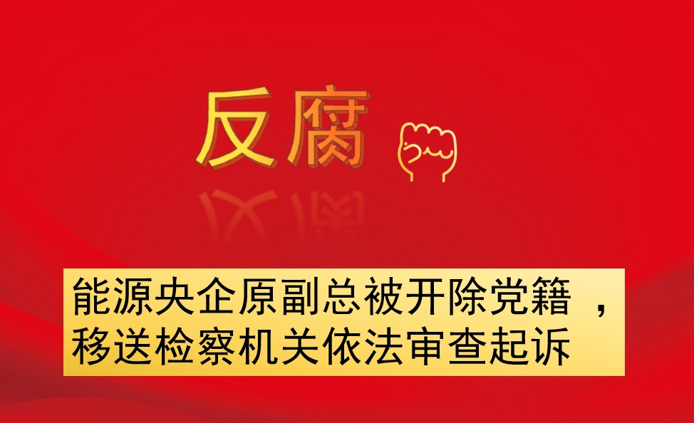 能源央企原副總被開除黨籍 ，移送檢察機(jī)關(guān)依法審查起訴
