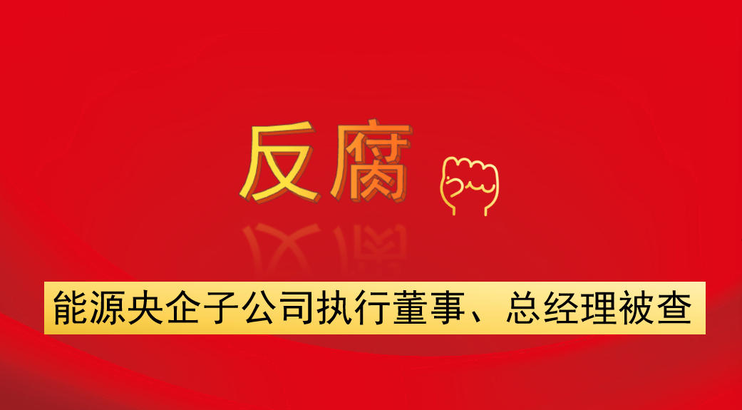 能源央企子公司執(zhí)行董事、總經(jīng)理被查