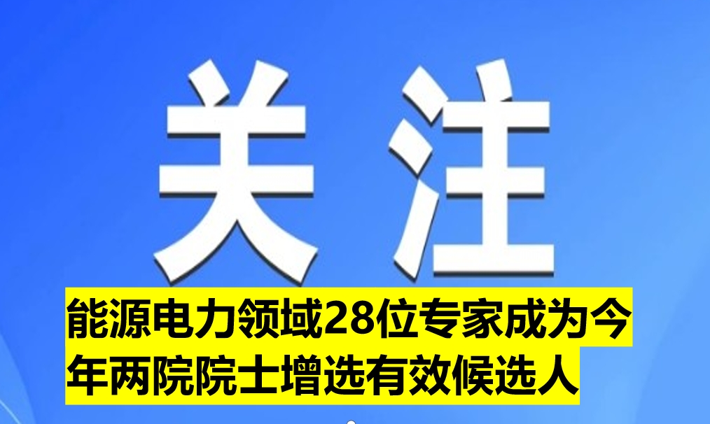 能源電力領域28位專家成為今年兩院院士增選有效候選人（附名單）