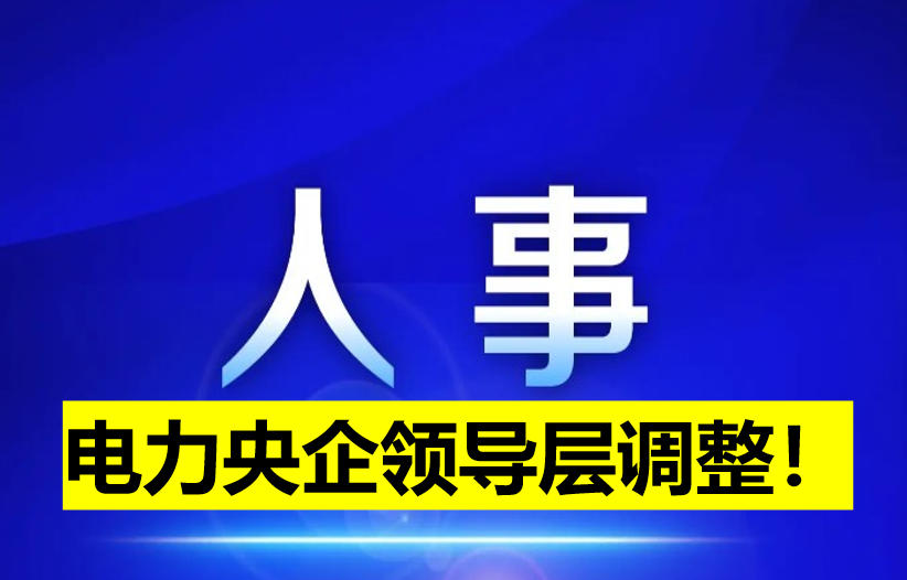 電力央企領(lǐng)導(dǎo)層調(diào)整！