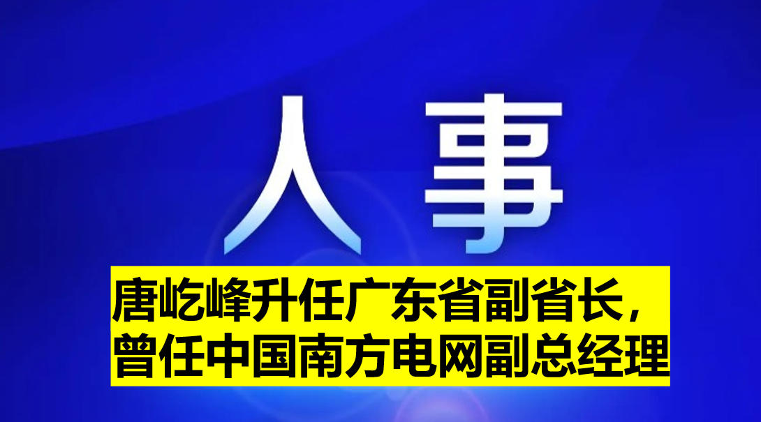 唐屹峰升任廣東省副省長(zhǎng)，曾任中國(guó)南方電網(wǎng)副總經(jīng)理